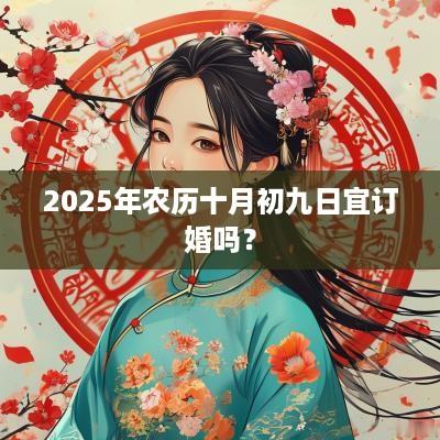 2025年农历十月初九日宜订婚吗？