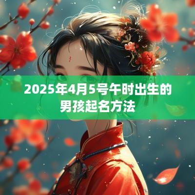 2025年4月5号午时出生的男孩起名方法