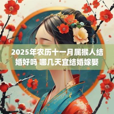 2025年农历十一月属猴人结婚好吗 哪几天宜结婚嫁娶