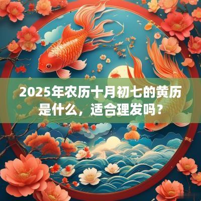 2025年农历十月初七的黄历是什么，适合理发吗？