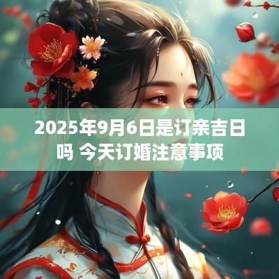 2025年9月6日是订亲吉日吗 今天订婚注意事项