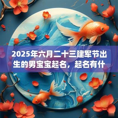 2025年六月二十三建军节出生的男宝宝起名，起名有什么讲究？