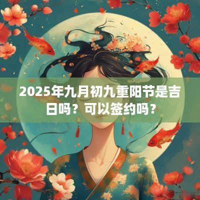 2025年九月初九重阳节是吉日吗？可以签约吗？