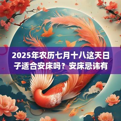 2025年农历七月十八这天日子适合安床吗？安床忌讳有哪些？