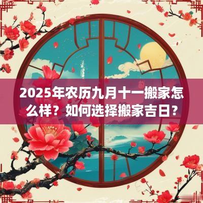 2025年农历九月十一搬家怎么样？如何选择搬家吉日？