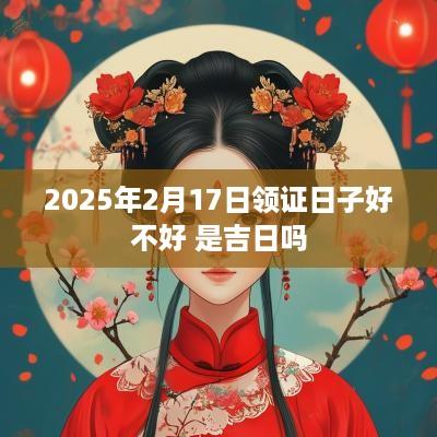 2025年2月17日领证日子好不好 是吉日吗