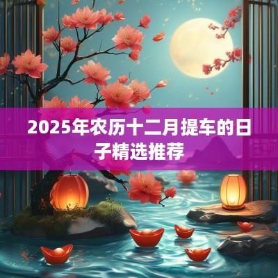 2025年农历十二月提车的日子精选推荐