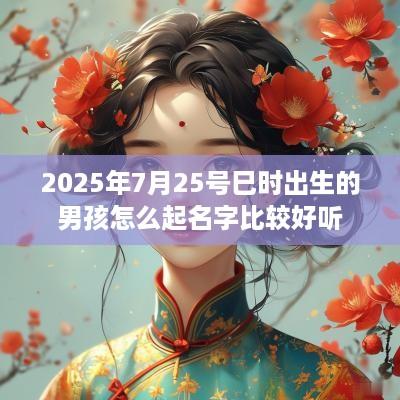 2025年7月25号巳时出生的男孩怎么起名字比较好听