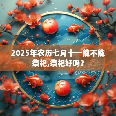 2025年农历七月十一能不能祭祀,祭祀好吗？