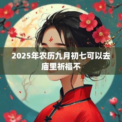 2025年农历九月初七可以去庙里祈福不