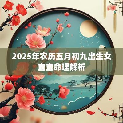2025年农历五月初九出生女宝宝命理解析