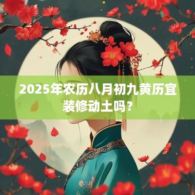 2025年农历八月初九黄历宜装修动土吗？