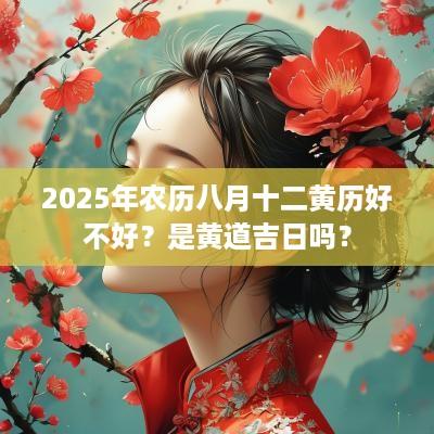2025年农历八月十二黄历好不好？是黄道吉日吗？