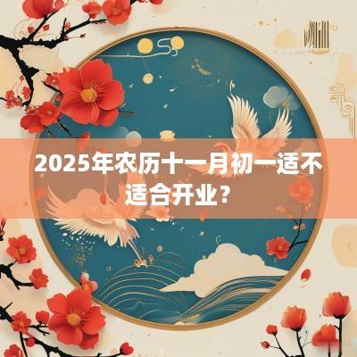 2025年农历十一月初一适不适合开业？