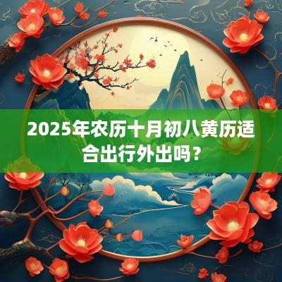 2025年农历十月初八黄历适合出行外出吗？
