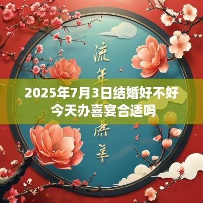2025年7月3日结婚好不好 今天办喜宴合适吗