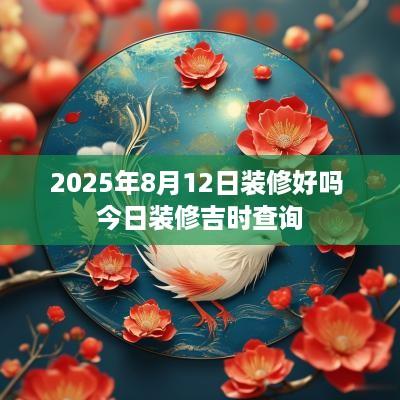 2025年8月12日装修好吗 今日装修吉时查询