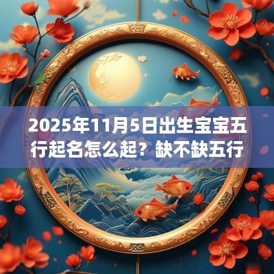 2025年11月5日出生宝宝五行起名怎么起？缺不缺五行？