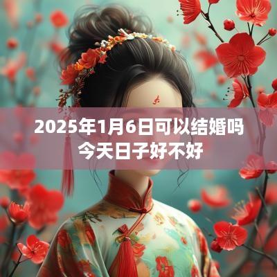 2025年1月6日可以结婚吗 今天日子好不好