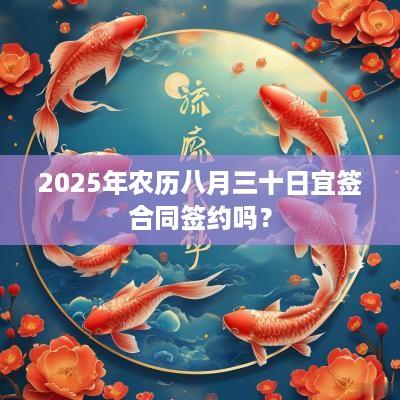 2025年农历八月三十日宜签合同签约吗？