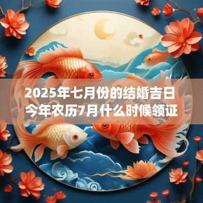 2025年七月份的结婚吉日 今年农历7月什么时候领证好