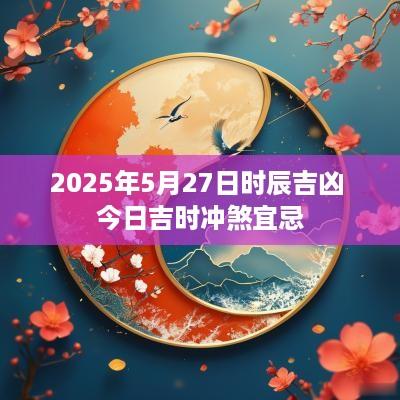 2025年5月27日时辰吉凶 今日吉时冲煞宜忌