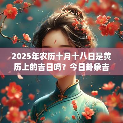 2025年农历十月十八日是黄历上的吉日吗？今日卦象吉凶