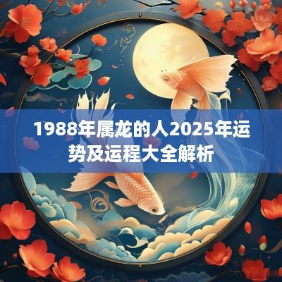 1988年属龙的人2025年运势及运程大全解析
