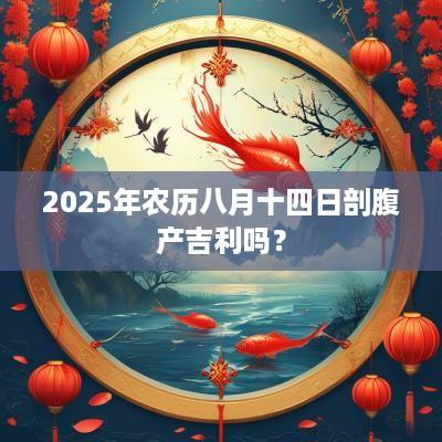 2025年农历八月十四日剖腹产吉利吗？