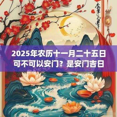 2025年农历十一月二十五日可不可以安门？是安门吉日吗？