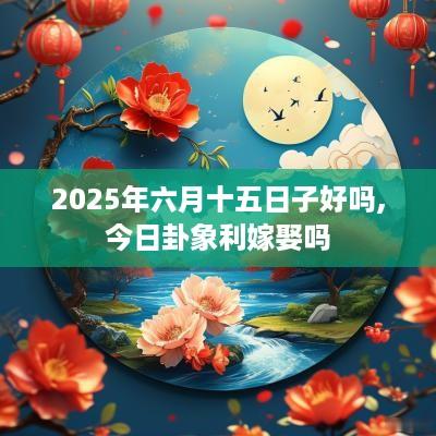 2025年六月十五日子好吗,今日卦象利嫁娶吗