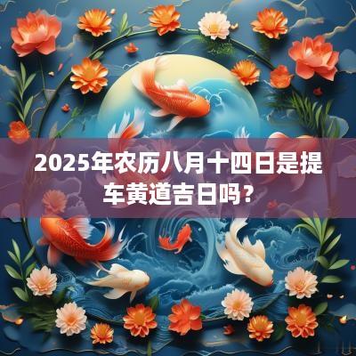 2025年农历八月十四日是提车黄道吉日吗？