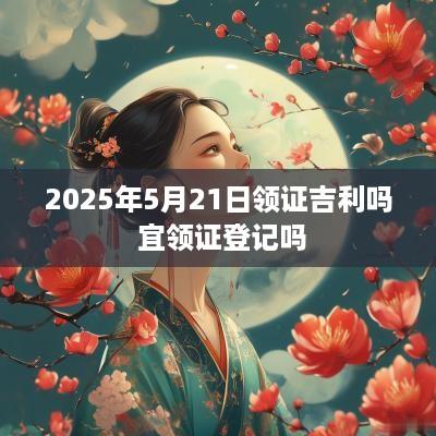 2025年5月21日领证吉利吗 宜领证登记吗