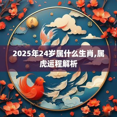 2025年24岁属什么生肖,属虎运程解析