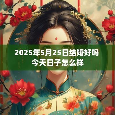 2025年5月25日结婚好吗 今天日子怎么样