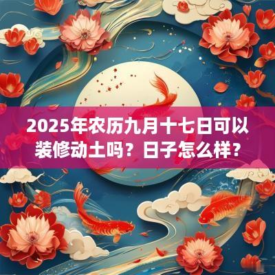 2025年农历九月十七日可以装修动土吗？日子怎么样？