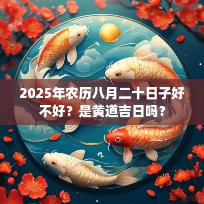 2025年农历八月二十日子好不好？是黄道吉日吗？