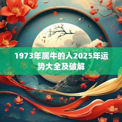 1973年属牛的人2025年运势大全及破解
