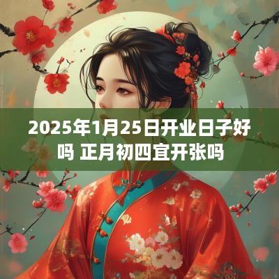 2025年1月25日开业日子好吗 正月初四宜开张吗