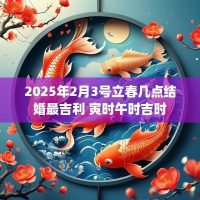 2025年2月3号立春几点结婚最吉利 寅时午时吉时