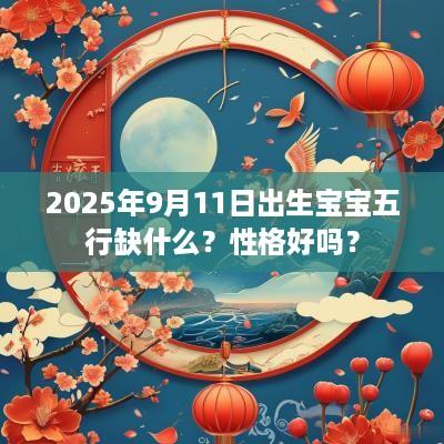 2025年9月11日出生宝宝五行缺什么？性格好吗？