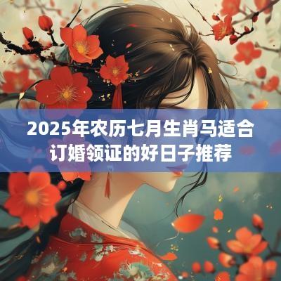 2025年农历七月生肖马适合订婚领证的好日子推荐