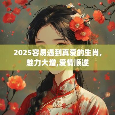2025容易遇到真爱的生肖,魅力大增,爱情顺遂