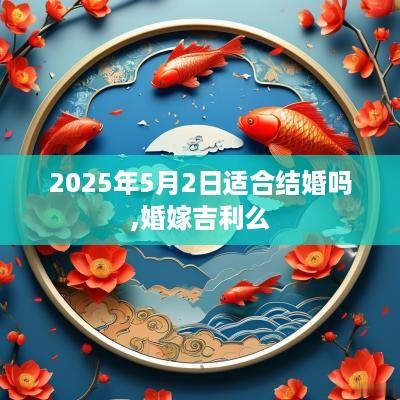 2025年5月2日适合结婚吗,婚嫁吉利么