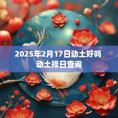 2025年2月17日动土好吗 动土择日查询