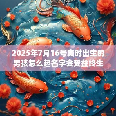 2025年7月16号寅时出生的男孩怎么起名字会受益终生