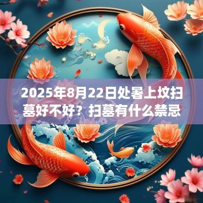 2025年8月22日处暑上坟扫墓好不好？扫墓有什么禁忌？