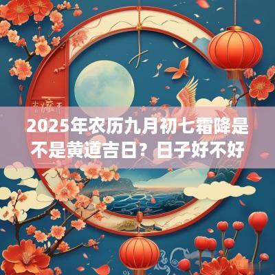 2025年农历九月初七霜降是不是黄道吉日？日子好不好？