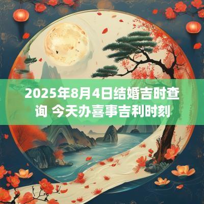 2025年8月4日结婚吉时查询 今天办喜事吉利时刻
