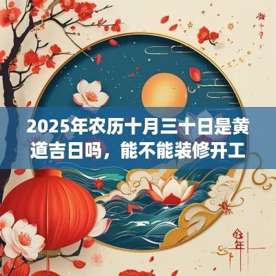 2025年农历十月三十日是黄道吉日吗，能不能装修开工？